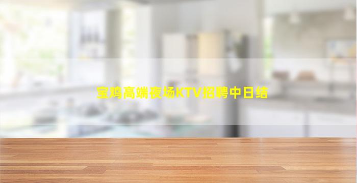 宝鸡高端夜场KTV招聘中日结
